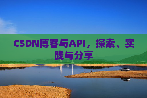 CSDN博客与API，探索、实践与分享